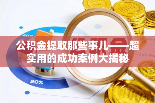 霞山公积金提取那些事儿——超实用的成功案例大揭秘