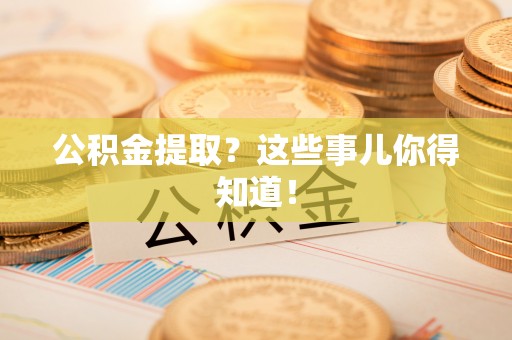 霞山公积金提取？这些事儿你得知道！