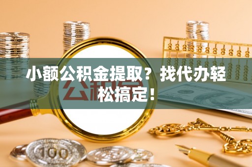 霞山小额公积金提取？找代办轻松搞定！