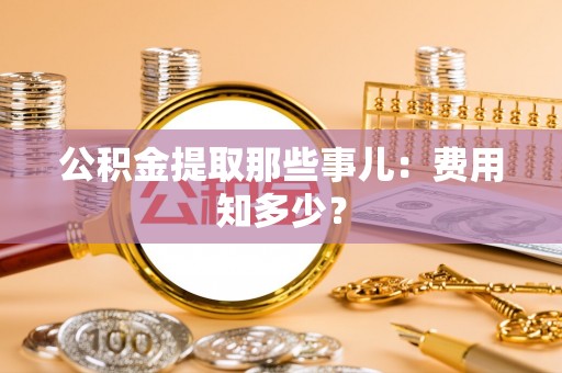 霞山公积金提取那些事儿：费用知多少？
