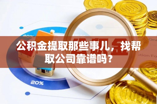 霞山公积金提取那些事儿，找帮取公司靠谱吗？