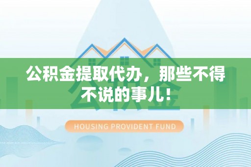 霞山公积金提取代办，那些不得不说的事儿！