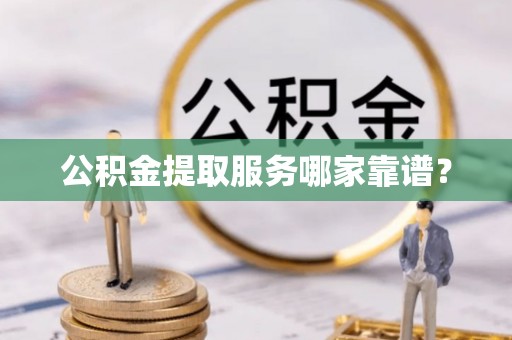 霞山公积金提取服务哪家靠谱？