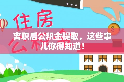 霞山离职后公积金提取，这些事儿你得知道！