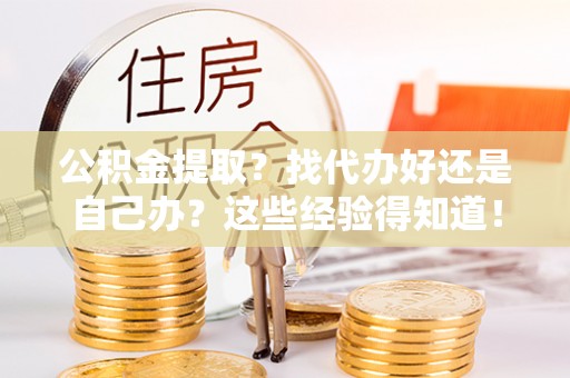 霞山公积金提取？找代办好还是自己办？这些经验得知道！