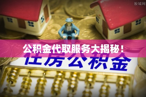 霞山公积金代取服务大揭秘！