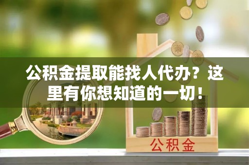 霞山公积金提取能找人代办？这里有你想知道的一切！