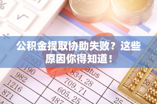 霞山公积金提取协助失败？这些原因你得知道！