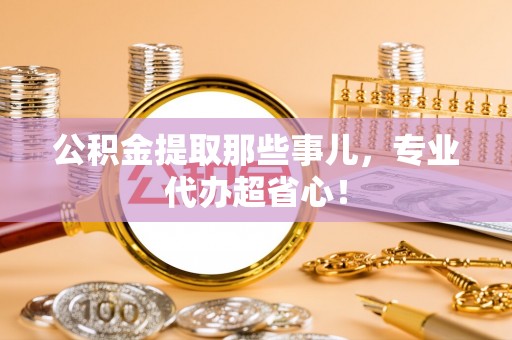 霞山公积金提取那些事儿，专业代办超省心！