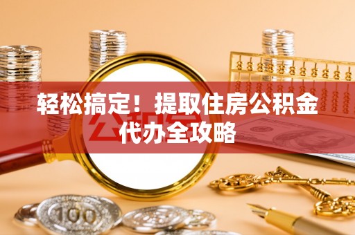 霞山轻松搞定！提取住房公积金代办全攻略