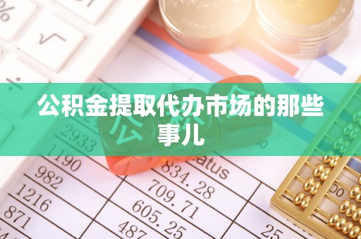 霞山公积金提取代办市场的那些事儿