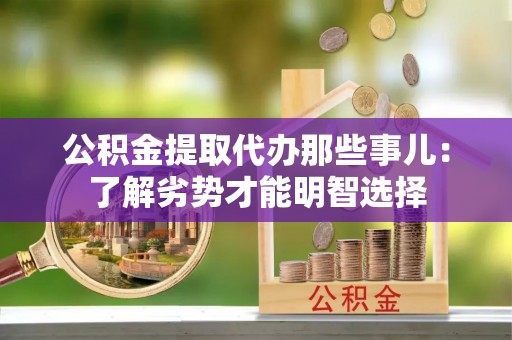霞山公积金提取代办那些事儿：了解劣势才能明智选择