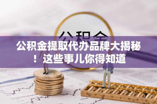 霞山公积金提取代办品牌大揭秘！这些事儿你得知道