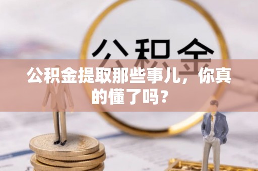 霞山公积金提取那些事儿，你真的懂了吗？