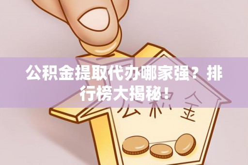霞山公积金提取代办哪家强？排行榜大揭秘！