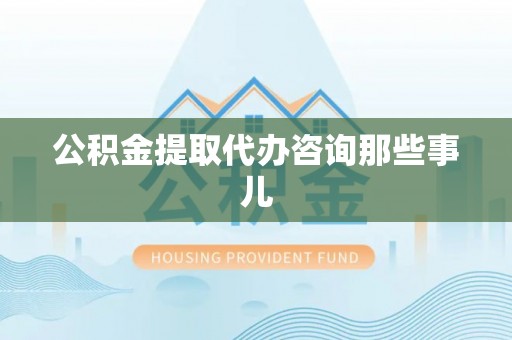 霞山公积金提取代办咨询那些事儿