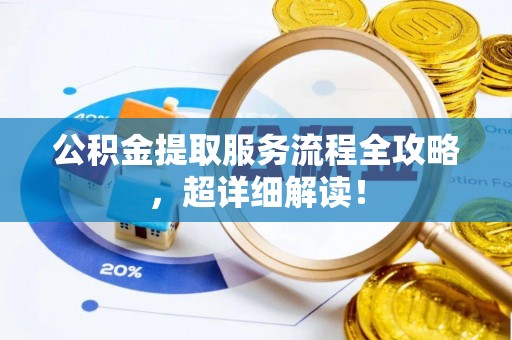 霞山公积金提取服务流程全攻略，超详细解读！