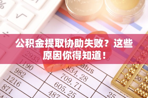霞山公积金提取协助失败？这些原因你得知道！