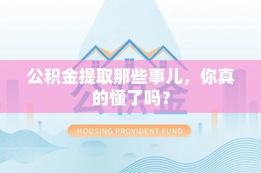 霞山公积金提取那些事儿，你真的懂了吗？