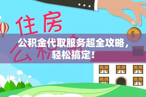 霞山公积金代取服务超全攻略，轻松搞定！