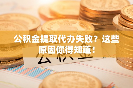 霞山公积金提取代办失败？这些原因你得知道！
