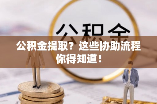 霞山公积金提取？这些协助流程你得知道！