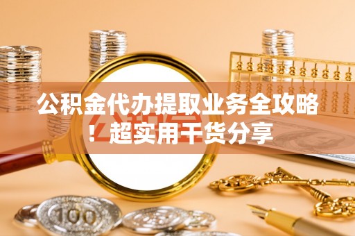 霞山公积金代办提取业务全攻略！超实用干货分享