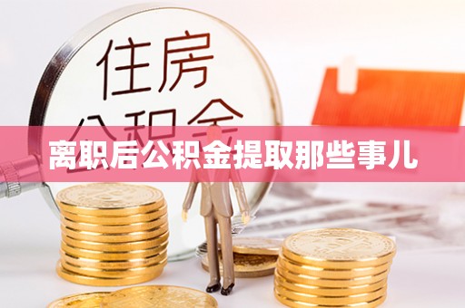 霞山离职后公积金提取那些事儿