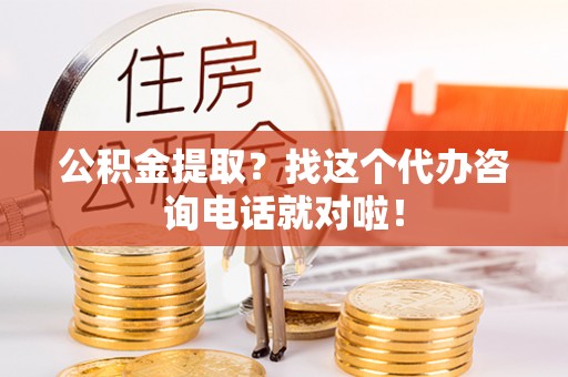 霞山公积金提取？找这个代办咨询电话就对啦！