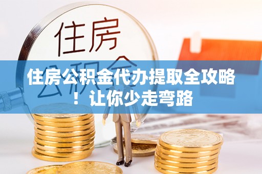 霞山住房公积金代办提取全攻略！让你少走弯路