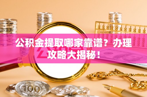 霞山公积金提取哪家靠谱？办理攻略大揭秘！