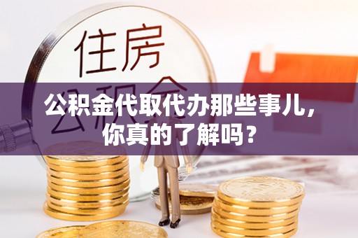 霞山公积金代取代办那些事儿，你真的了解吗？