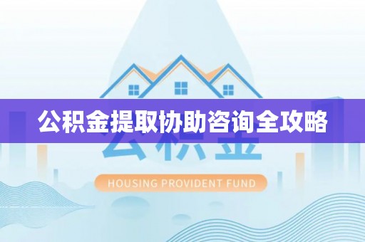 霞山公积金提取协助咨询全攻略