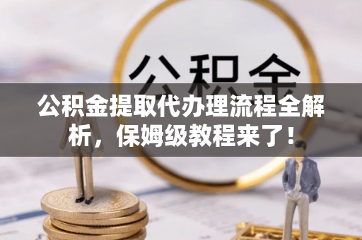 霞山公积金提取代办理流程全解析，保姆级教程来了！