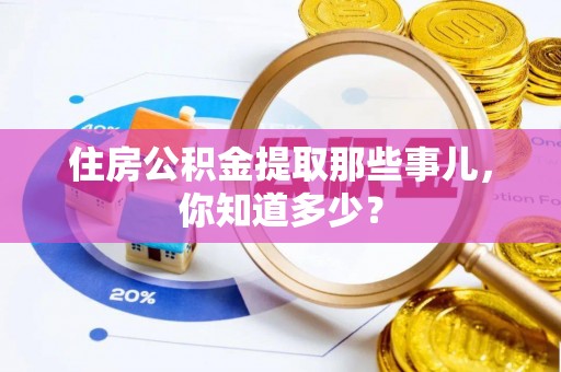 霞山住房公积金提取那些事儿，你知道多少？