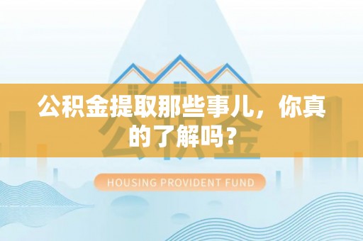 霞山公积金提取那些事儿，你真的了解吗？