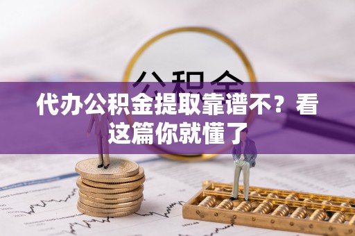 霞山代办公积金提取靠谱不？看这篇你就懂了