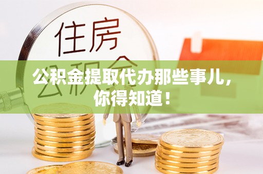 霞山公积金提取代办那些事儿，你得知道！
