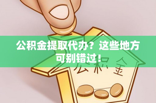 霞山公积金提取代办？这些地方可别错过！