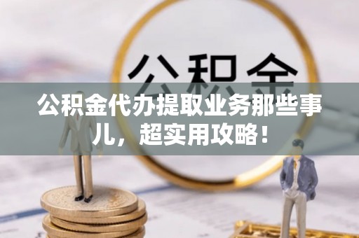 霞山公积金代办提取业务那些事儿，超实用攻略！