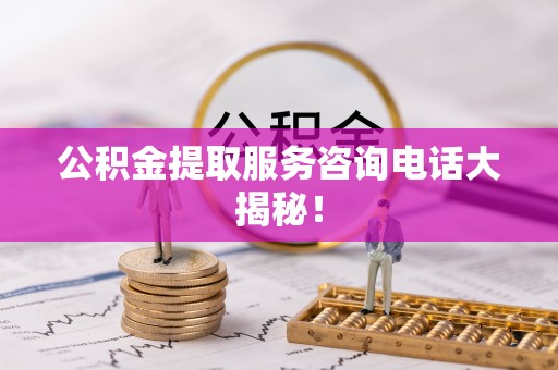 霞山公积金提取服务咨询电话大揭秘！