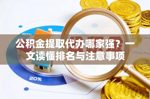 霞山公积金提取代办哪家强？一文读懂排名与注意事项