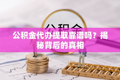 霞山公积金代办提取靠谱吗？揭秘背后的真相