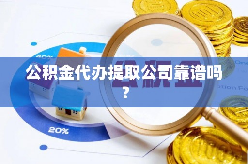 霞山公积金代办提取公司靠谱吗？