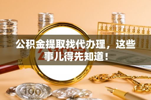 霞山公积金提取找代办理，这些事儿得先知道！