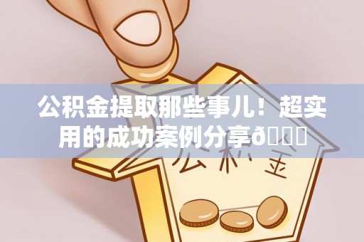霞山公积金提取那些事儿！超实用的成功案例分享😎