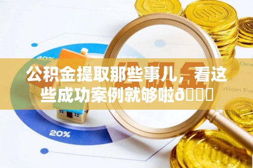 霞山公积金提取那些事儿，看这些成功案例就够啦😎