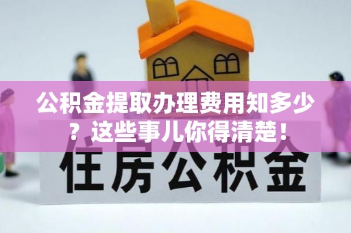 霞山公积金提取办理费用知多少？这些事儿你得清楚！