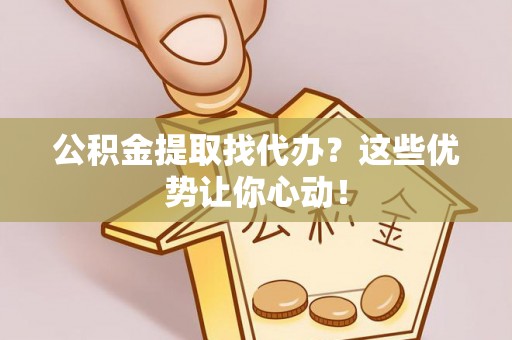 霞山公积金提取找代办？这些优势让你心动！