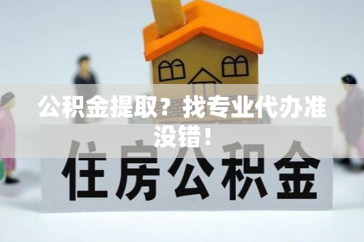 霞山公积金提取？找专业代办准没错！